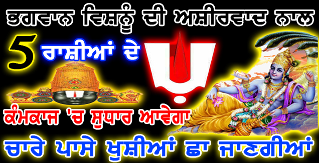 ਭਗਵਾਨ ਵਿਸ਼ਨੂੰ ਦੀ ਅਸ਼ੀਰਵਾਦ ਨਾਲ ਇਨ੍ਹਾਂ 5 ਰਾਸ਼ੀਆਂ ਦੇ ਕੰਮਕਾਜ ‘ਚ ਸੁਧਾਰ ਆਵੇਗਾ ਚਾਰੇ ਪਾਸੇ ਖੁਸ਼ੀਆਂ ਛਾ ਜਾਣਗੀਆਂ